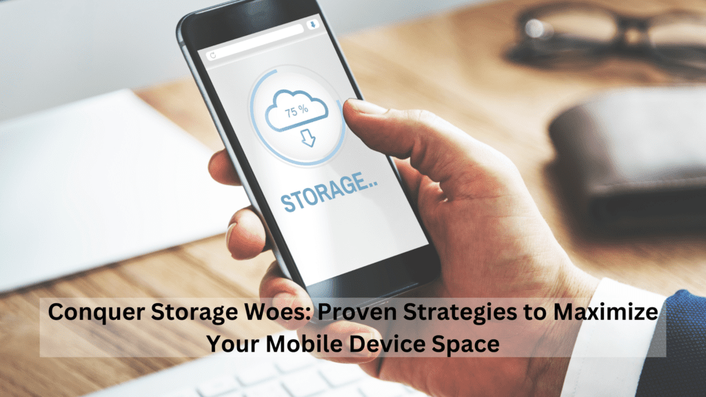 Conquer Storage Woes: Proven Strategies to Maximize Your Mobile Device Space